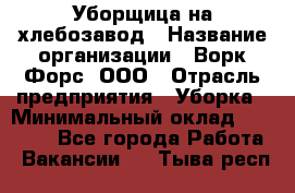 Уборщица на хлебозавод › Название организации ­ Ворк Форс, ООО › Отрасль предприятия ­ Уборка › Минимальный оклад ­ 24 000 - Все города Работа » Вакансии   . Тыва респ.